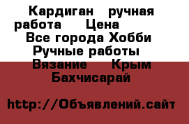 Кардиган ( ручная работа)  › Цена ­ 5 600 - Все города Хобби. Ручные работы » Вязание   . Крым,Бахчисарай